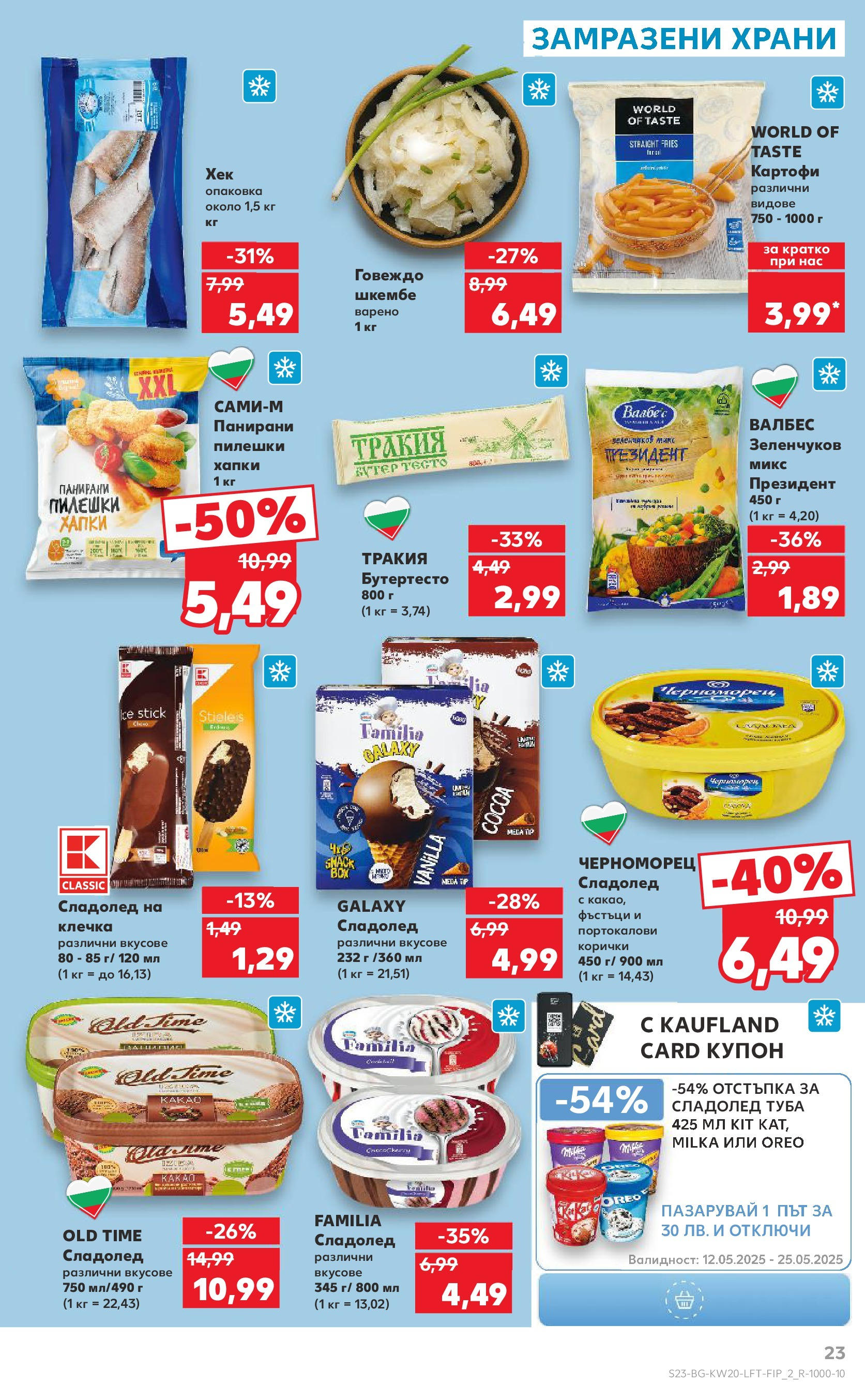 Нова Кауфланд брошура от 11.05.2025 - Кауфланд - Седмични оферти от Kaufland с валидност до 18.05.2025 | Страница: 23 | Продукти: Сладолед, Картофи, Тесто, Сладолед на клечка Нова Кауфланд брошура от 11.05.2025 - Кауфланд - Седмични оферти от Kaufland с валидност до 18.05.2025 | Страница: 23 | Продукти: Сладолед, Картофи, Тесто, Сладолед на клечка