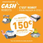 Cash Piscines Jusqu'au 8 juin 2026, b&eacute;n&eacute;ficiez de remises et jusqu'&agrave; 150&euro; offerts en bon d'achat, sur une s&eacute;lection de robots &eacute;lectriques ! - au 08.06.2026